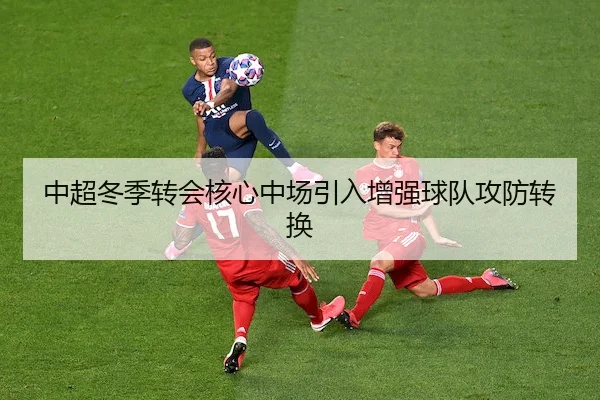 中超冬季转会核心中场引入增强球队攻防转换